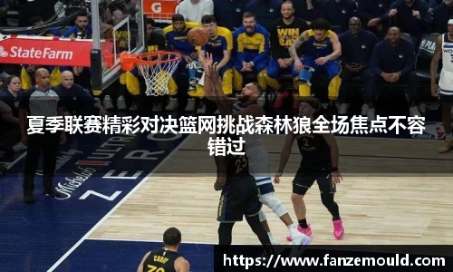 夏季联赛精彩对决篮网挑战森林狼全场焦点不容错过