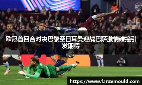 欧冠首回合对决巴黎圣日耳曼迎战巴萨激情碰撞引发期待