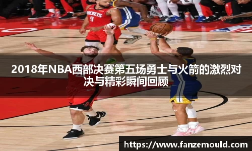 2018年NBA西部决赛第五场勇士与火箭的激烈对决与精彩瞬间回顾