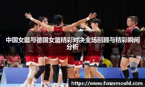中国女篮与德国女篮精彩对决全场回顾与精彩瞬间分析
